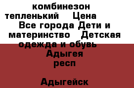 комбинезон   тепленький  › Цена ­ 250 - Все города Дети и материнство » Детская одежда и обувь   . Адыгея респ.,Адыгейск г.